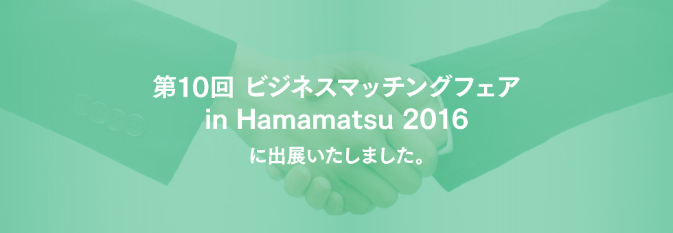 第10回 ビジネスマッチングフェア in Hamamatsu 2016に出展いたしました。