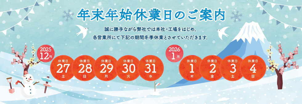 2025年-2026年 年末年始休業日のご案内｜誠に勝手ながら弊社では本社・工場をはじめ、各営業所にて下記の期間を年末年始休業とさせていただきます。｜2025年12月27日（土） から 2026年1月4日（日） まで
