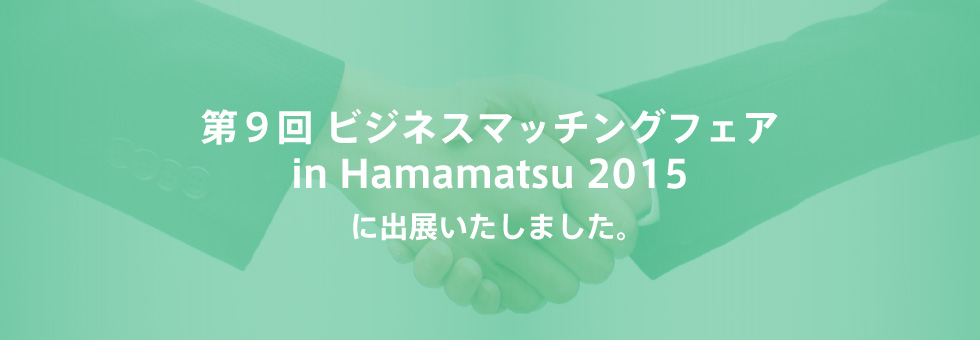 第9回 ビジネスマッチングフェア in Hamamatsu 2015に出展いたします